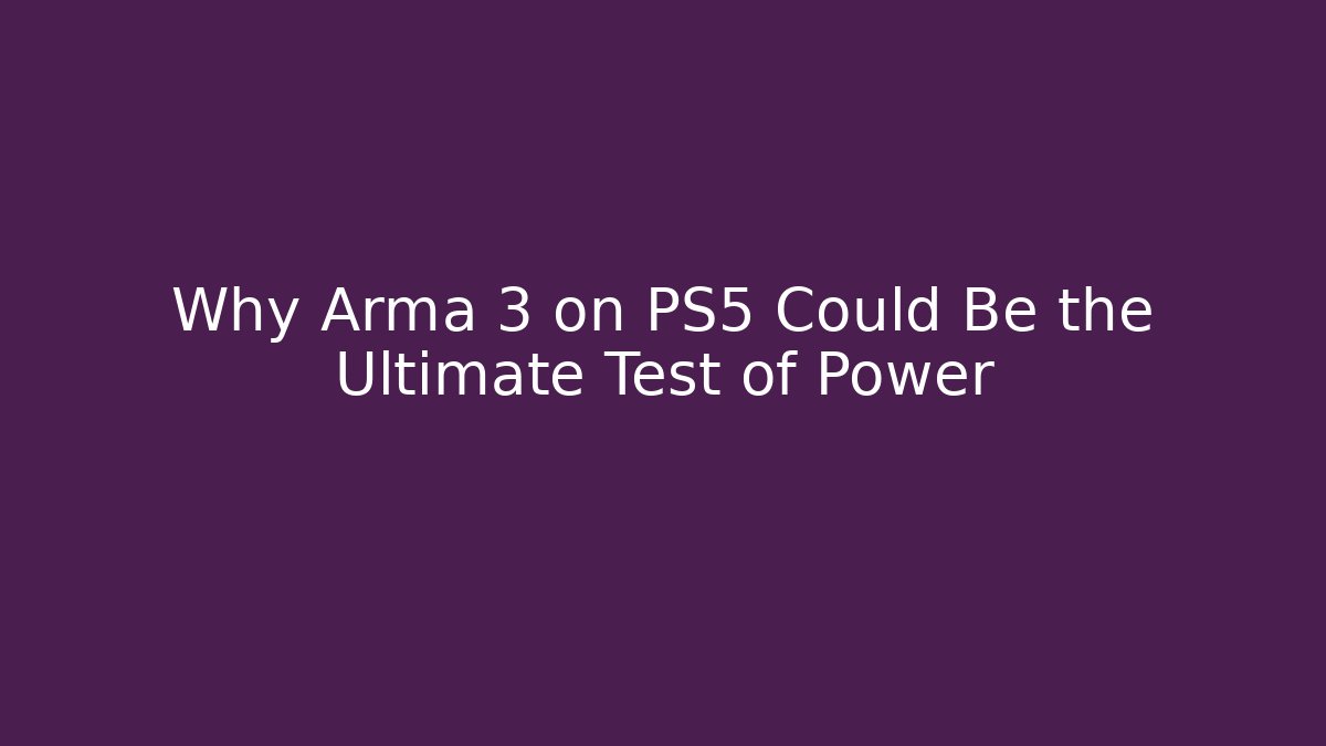 Why Arma 3 on PS5 Could Be the Ultimate Test of Power