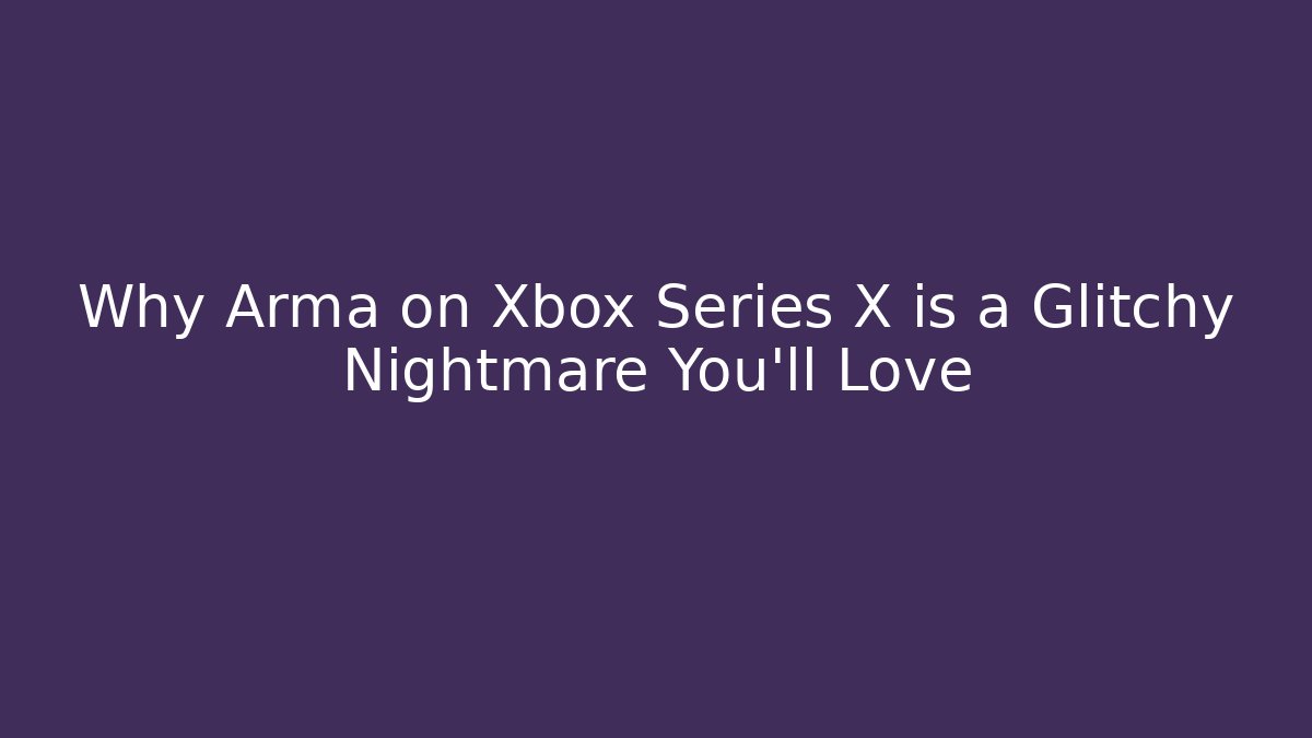 Why Arma on Xbox Series X is a Glitchy Nightmare You'll Love - Critter Realm