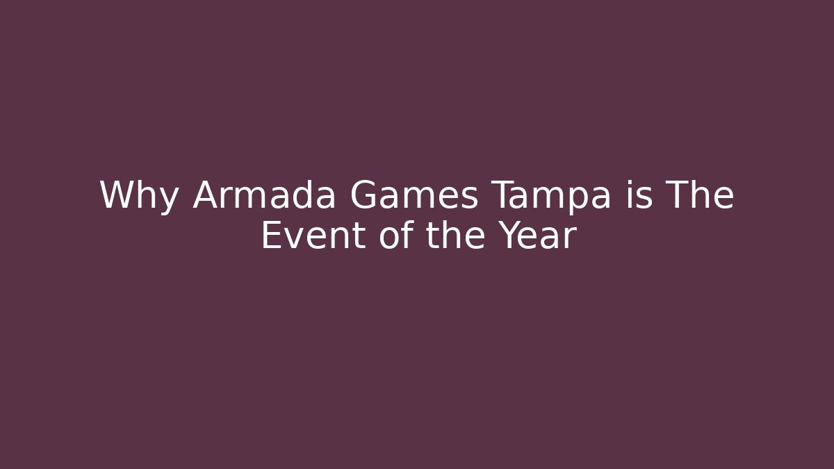 Why Armada Games Tampa is The Event of the Year