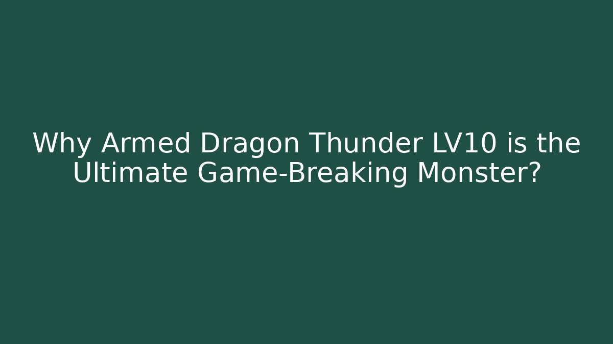 Why Armed Dragon Thunder LV10 is the Ultimate Game-Breaking Monster?