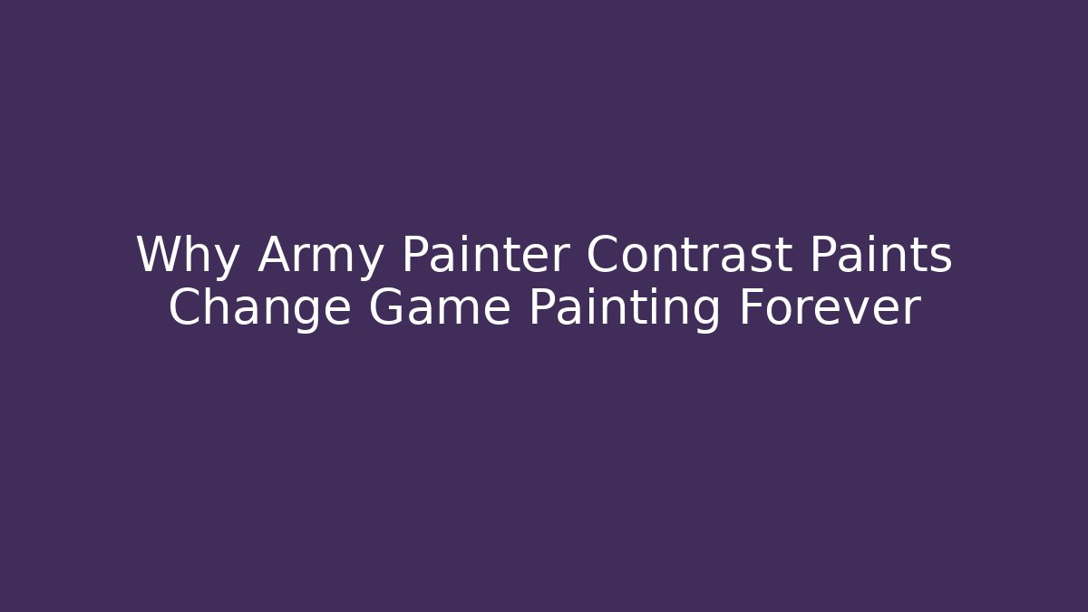 Why Army Painter Contrast Paints Change Game Painting Forever