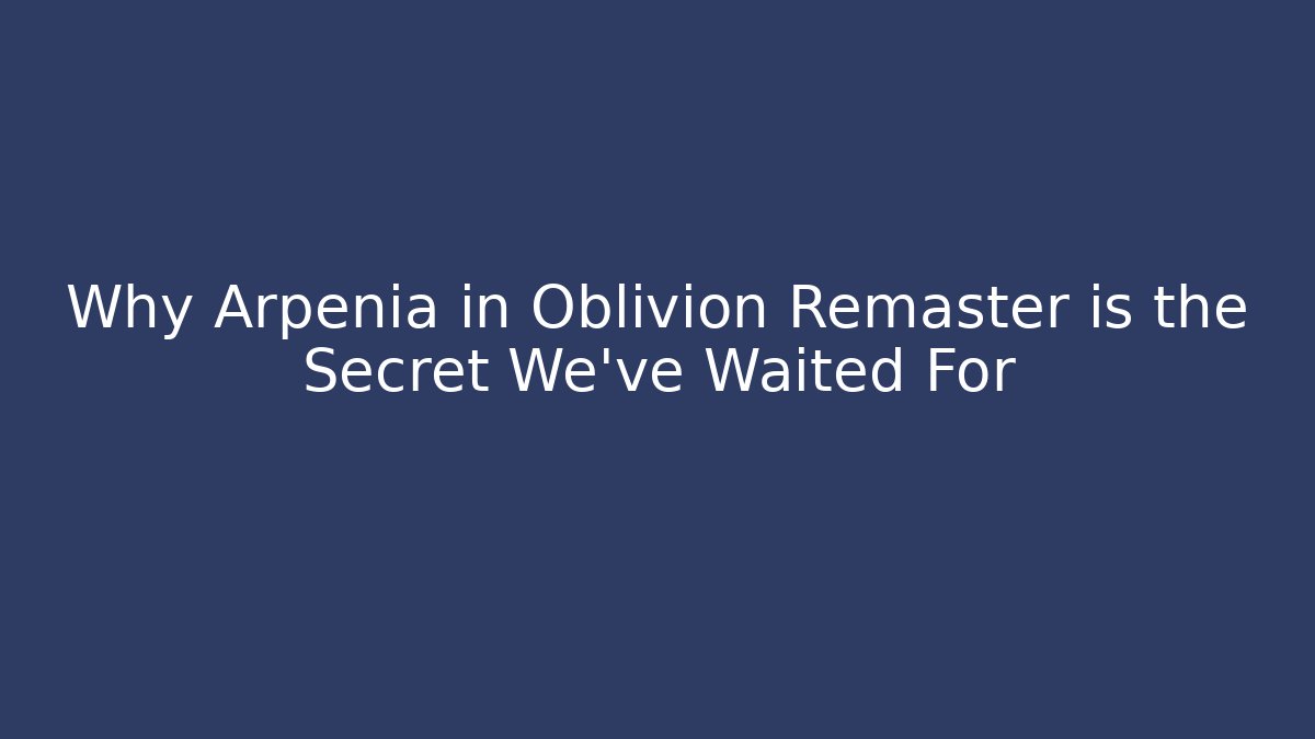 Why Arpenia in Oblivion Remaster is the Secret We’ve Waited For