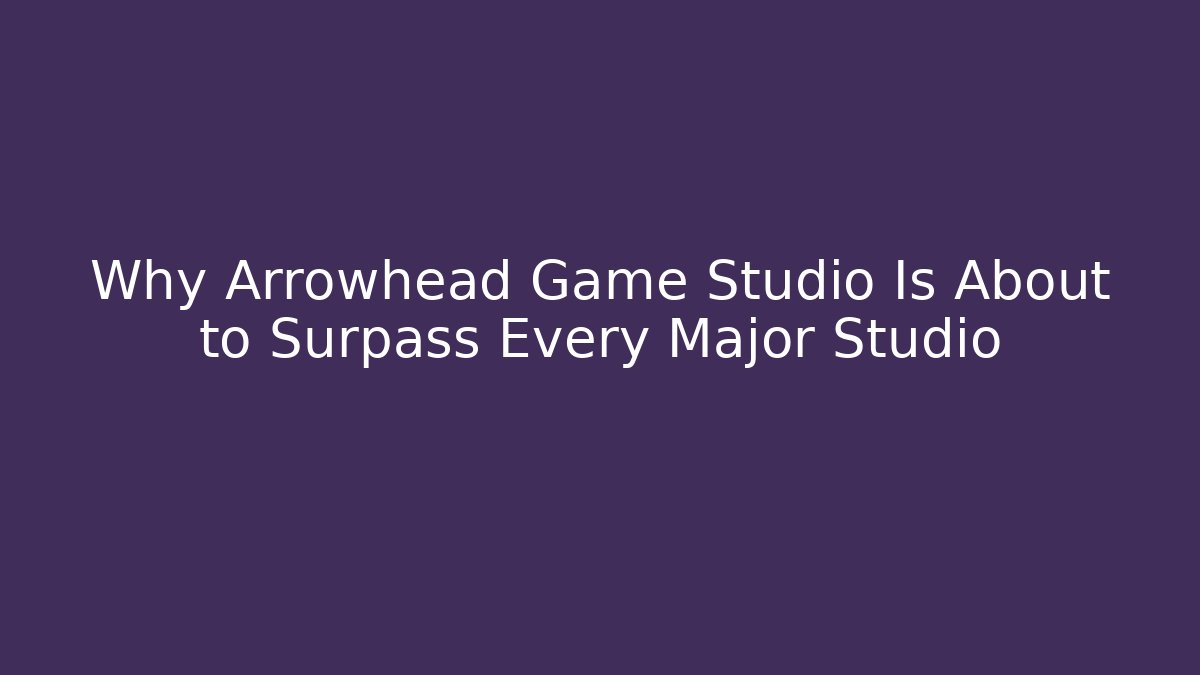 Why Arrowhead Game Studio Is About to Surpass Every Major Studio