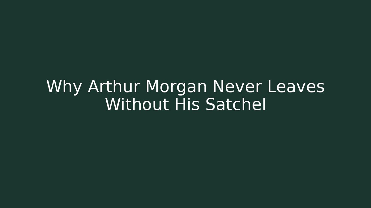 Why Arthur Morgan Never Leaves Without His Satchel