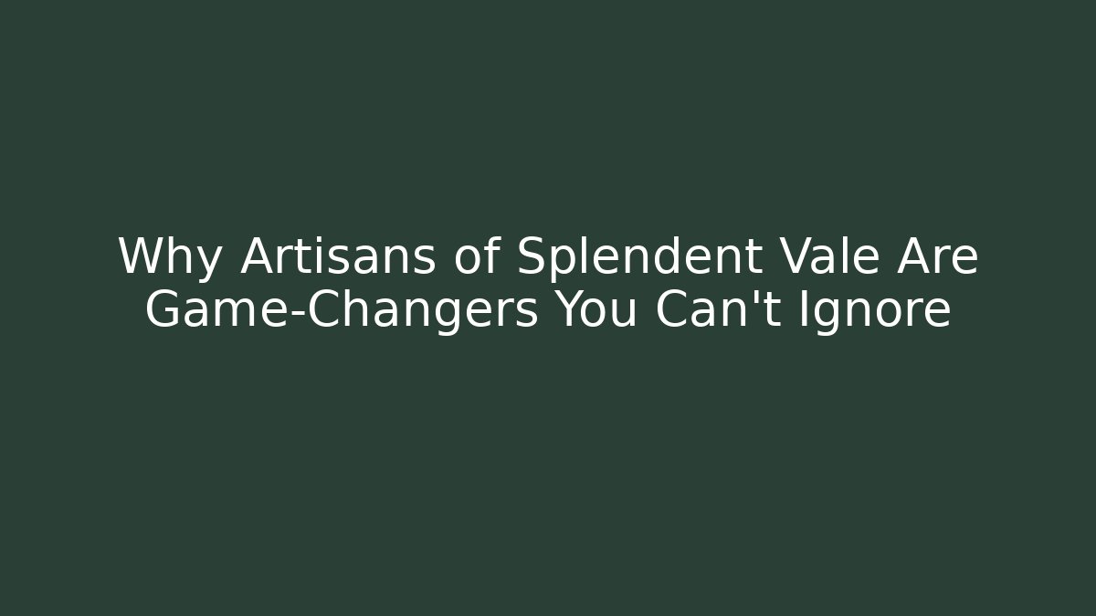 Why Artisans of Splendent Vale Are Game-Changers You Can't Ignore