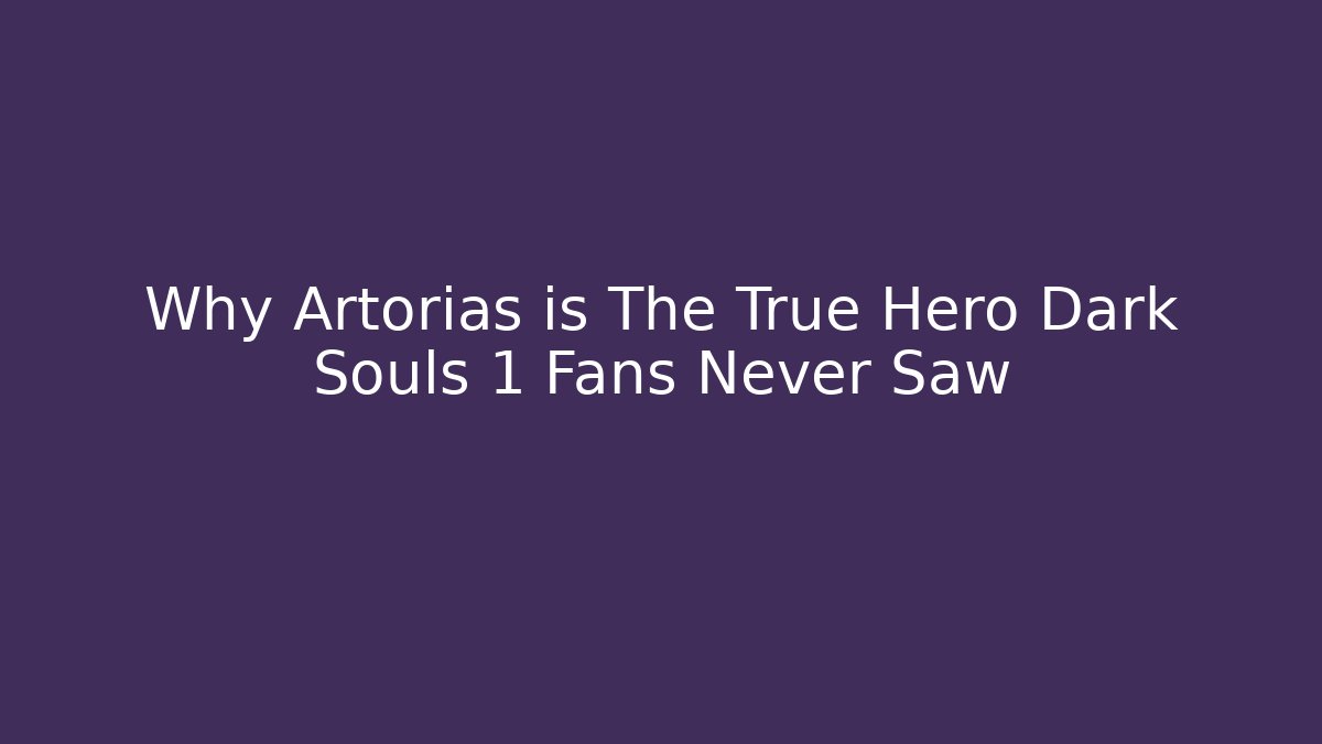 Why Artorias is The True Hero Dark Souls 1 Fans Never Saw