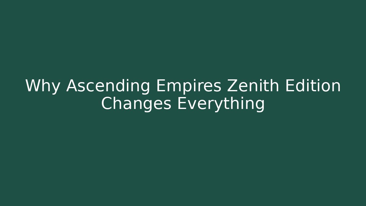 Why Ascending Empires Zenith Edition Changes Everything - Critter Realm