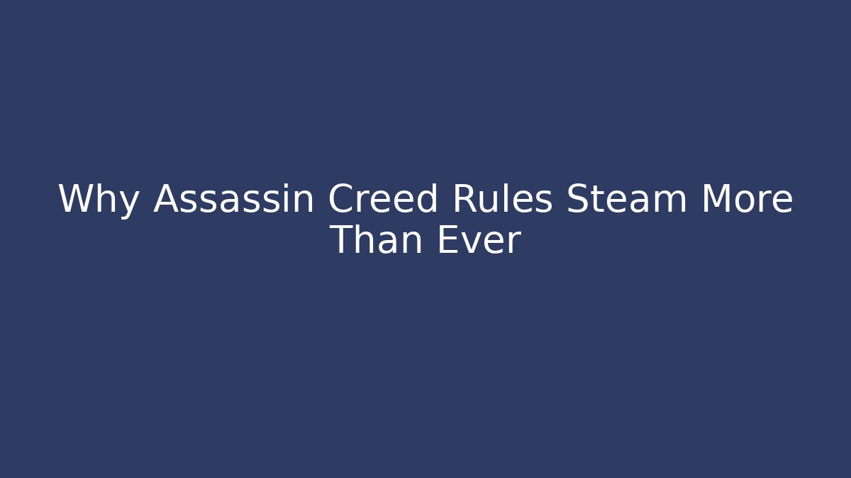 Why Assassin Creed Rules Steam More Than Ever