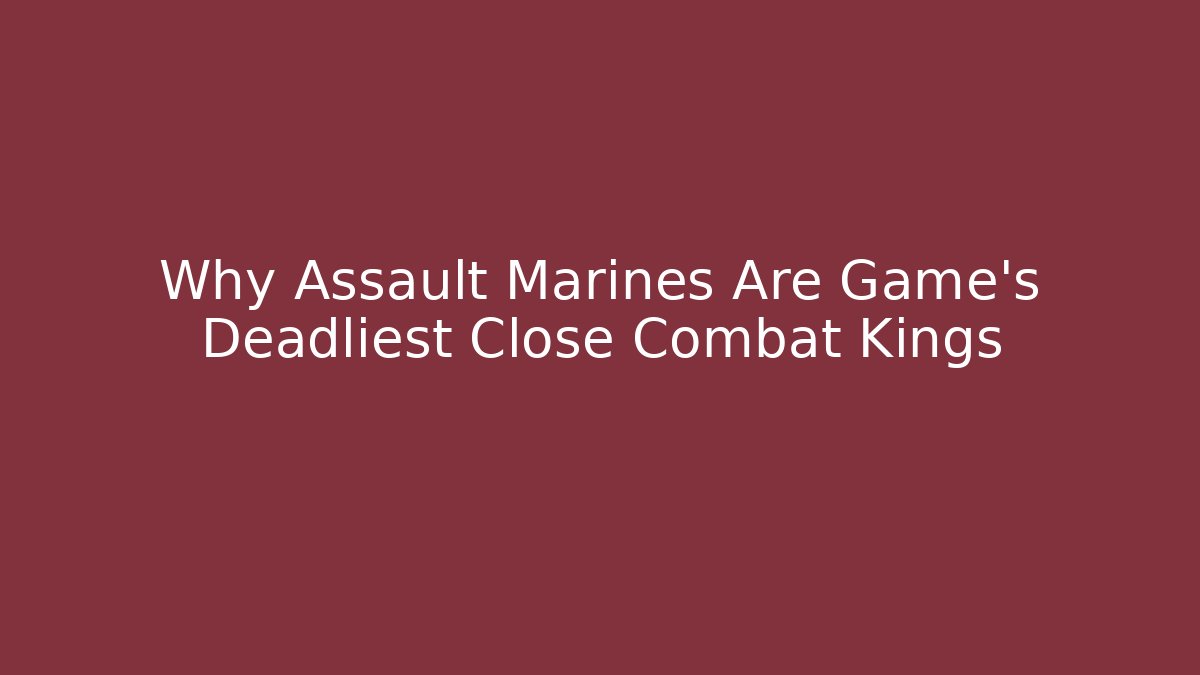 Why Assault Marines Are Game's Deadliest Close Combat Kings
