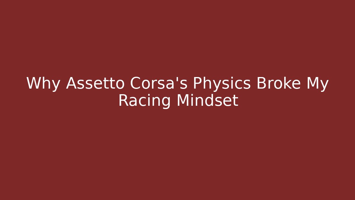 Why Assetto Corsa's Physics Broke My Racing Mindset