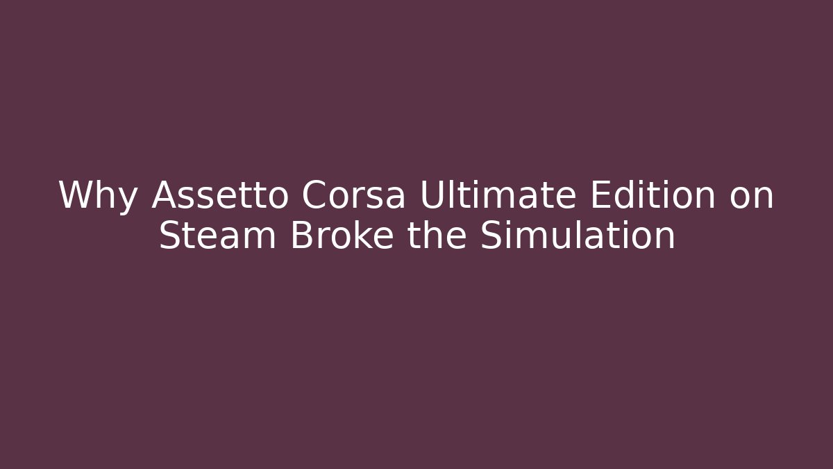 Why Assetto Corsa Ultimate Edition on Steam Broke the Simulation