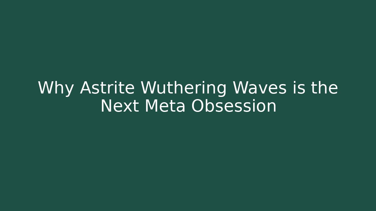 Why Astrite Wuthering Waves is the Next Meta Obsession