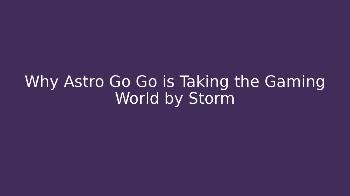 Why Astro Go Go is Taking the Gaming World by Storm