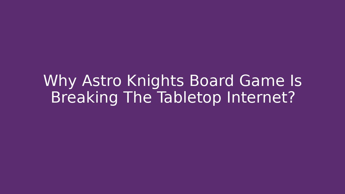 Why Astro Knights Board Game Is Breaking The Tabletop Internet?