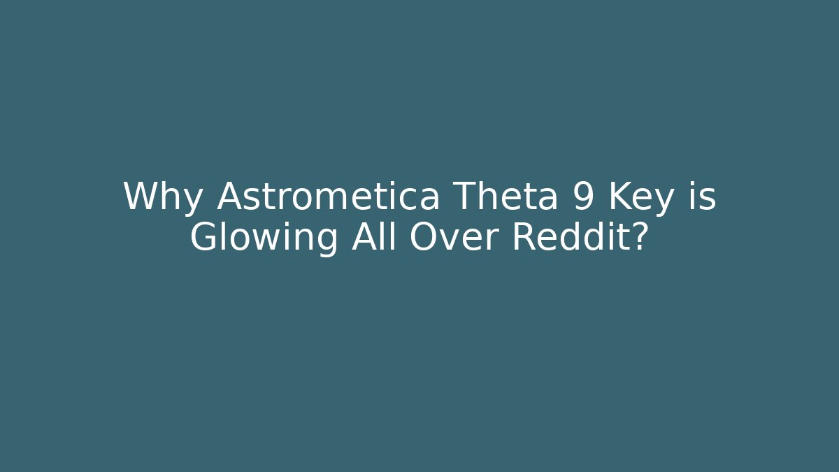 Why Astrometica Theta 9 Key is Glowing All Over Reddit?