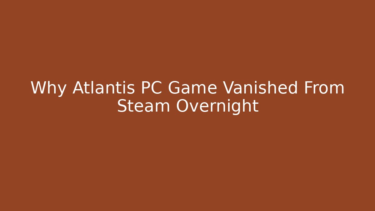 Why Atlantis PC Game Vanished From Steam Overnight - Critter Realm
