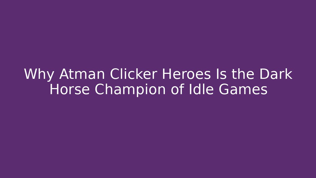 Why Atman Clicker Heroes Is the Dark Horse Champion of Idle Games