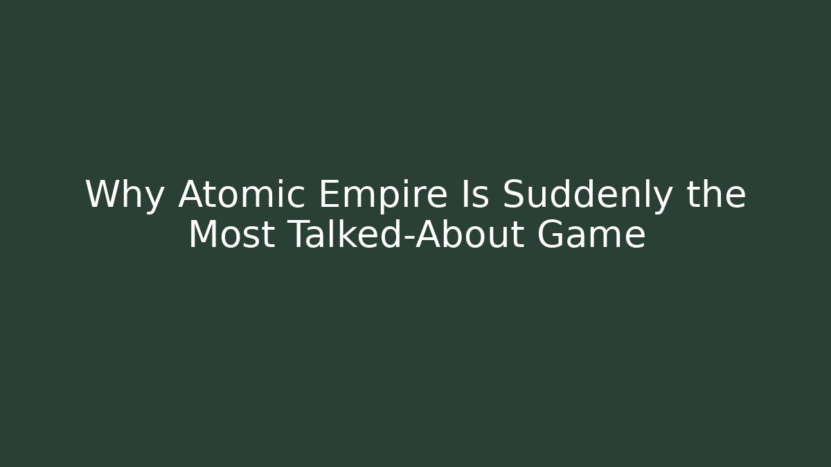 Why Atomic Empire Is Suddenly the Most Talked-About Game