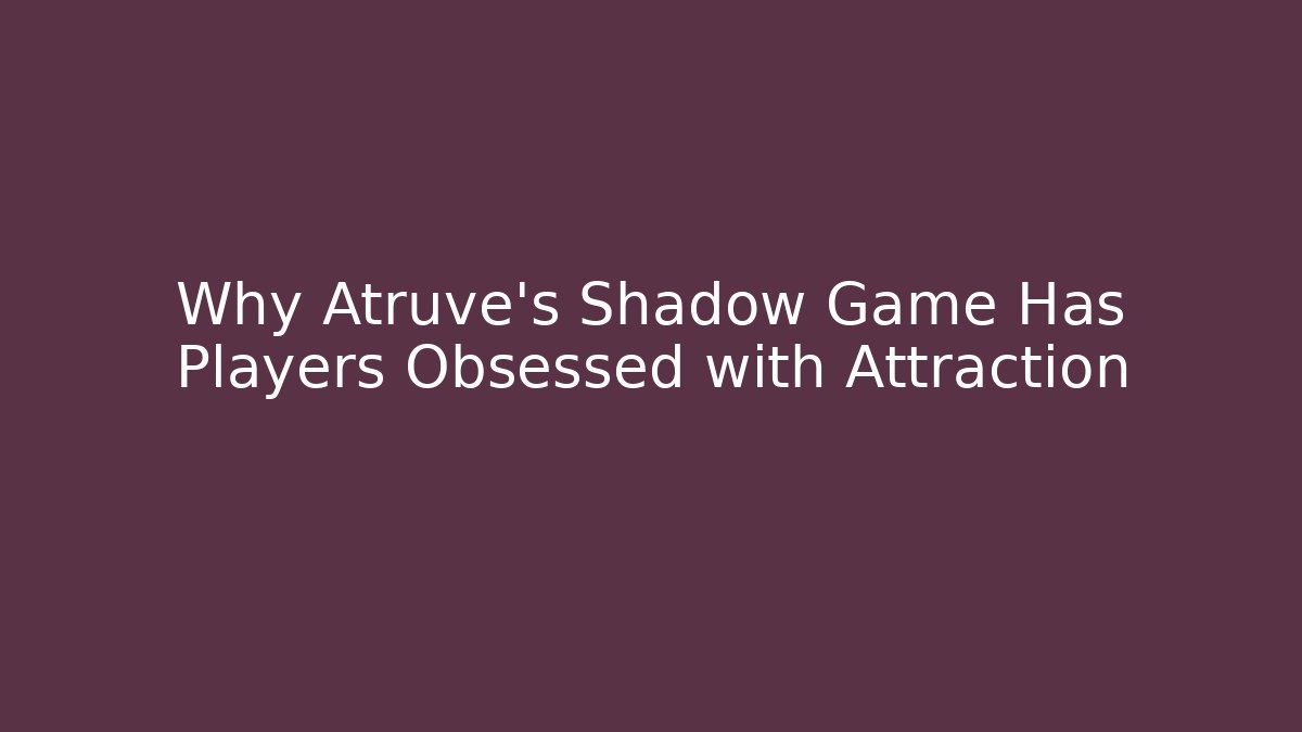 Why Atruve's Shadow Game Has Players Obsessed with Attraction