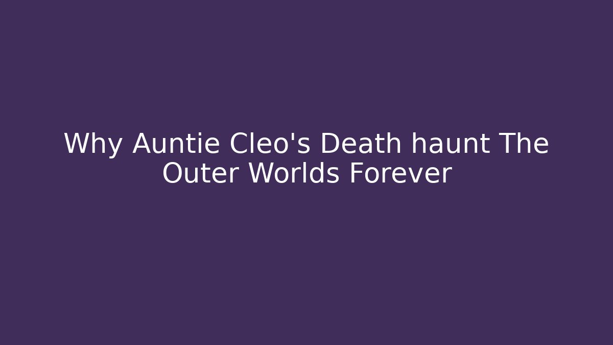 Why Auntie Cleo's Death haunt The Outer Worlds Forever