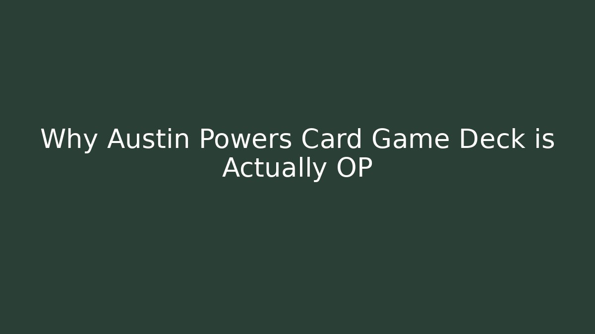 Why Austin Powers Card Game Deck is Actually OP