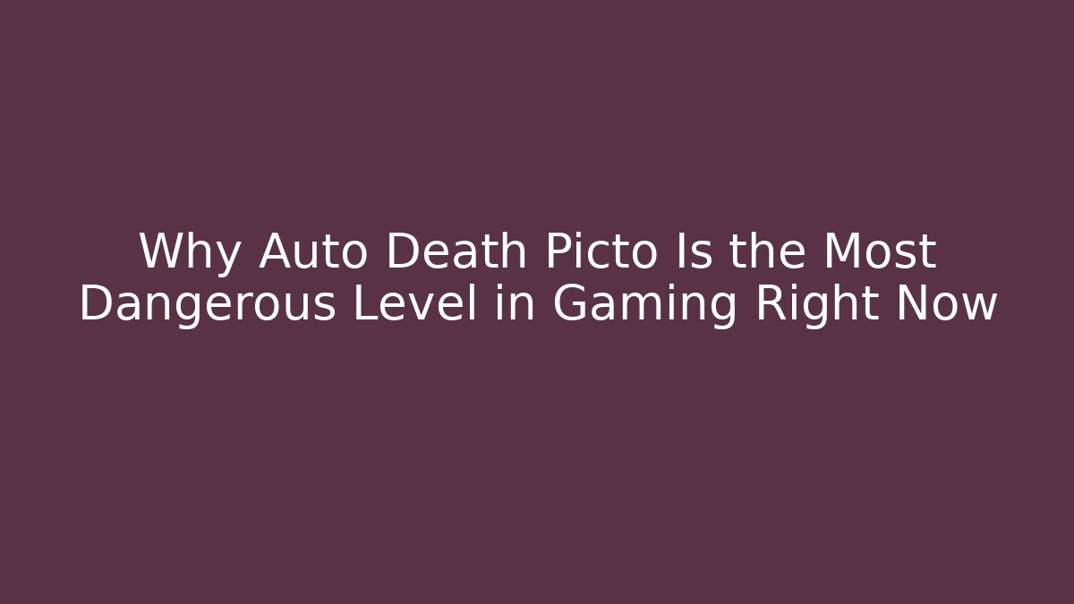 Why Auto Death Picto Is the Most Dangerous Level in Gaming Right Now