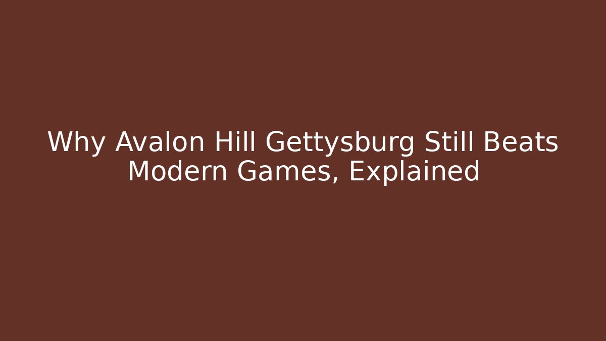 Why Avalon Hill Gettysburg Still Beats Modern Games, Explained