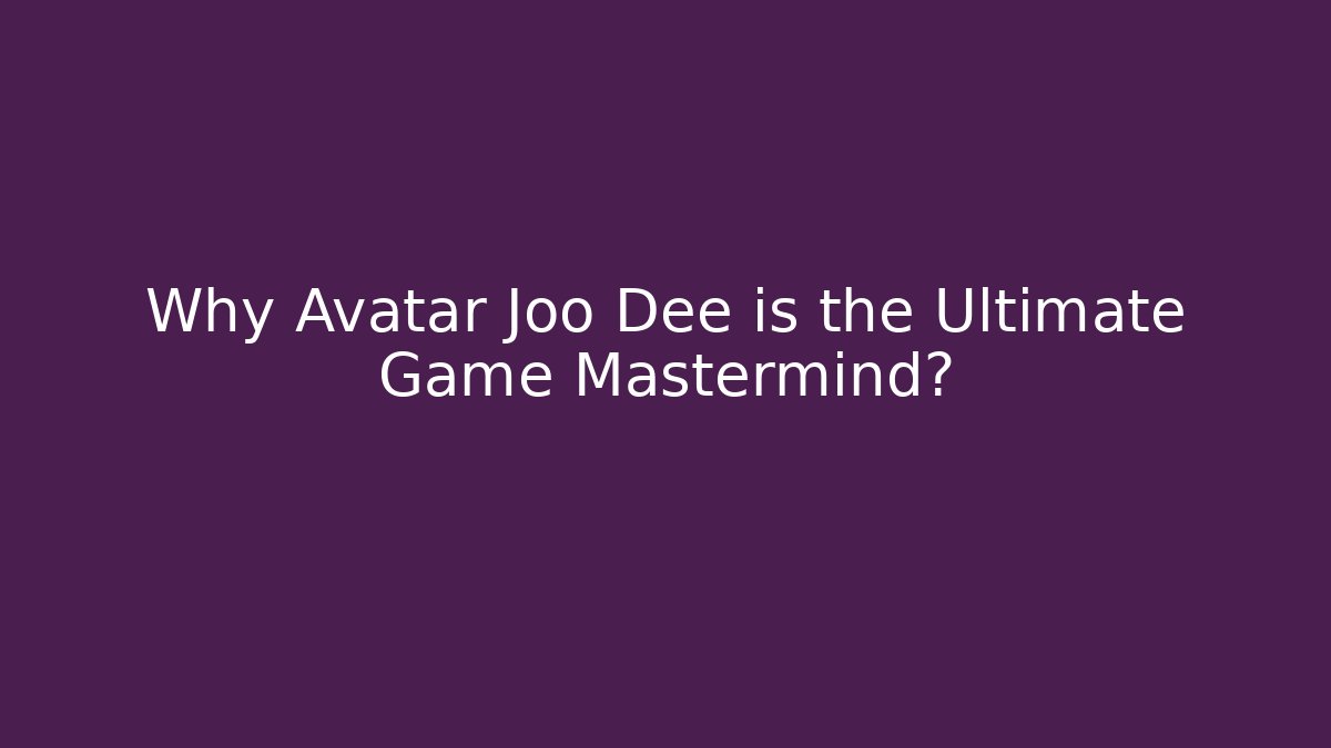 Why Avatar Joo Dee is the Ultimate Game Mastermind?