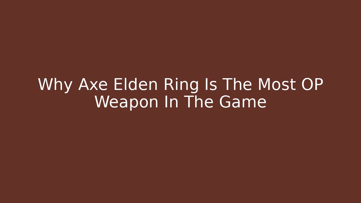 Why Axe Elden Ring Is The Most OP Weapon In The Game