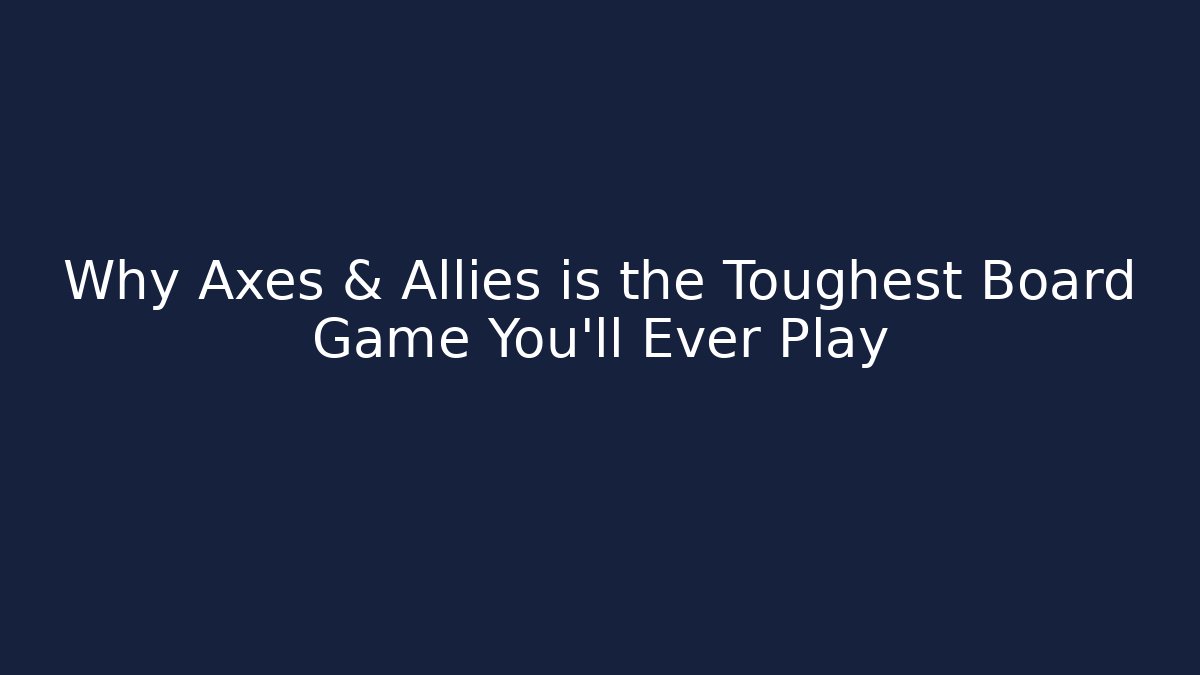 Why Axes & Allies is the Toughest Board Game You'll Ever Play