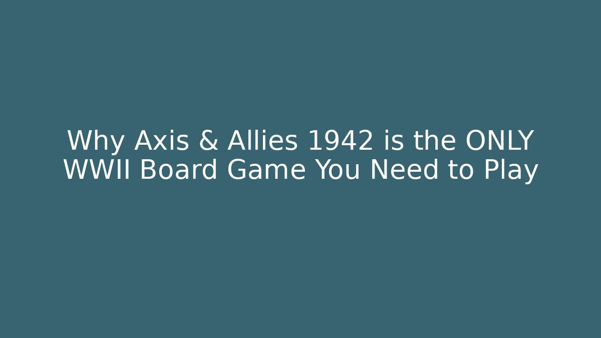 Why Axis & Allies 1942 is the ONLY WWII Board Game You Need to Play