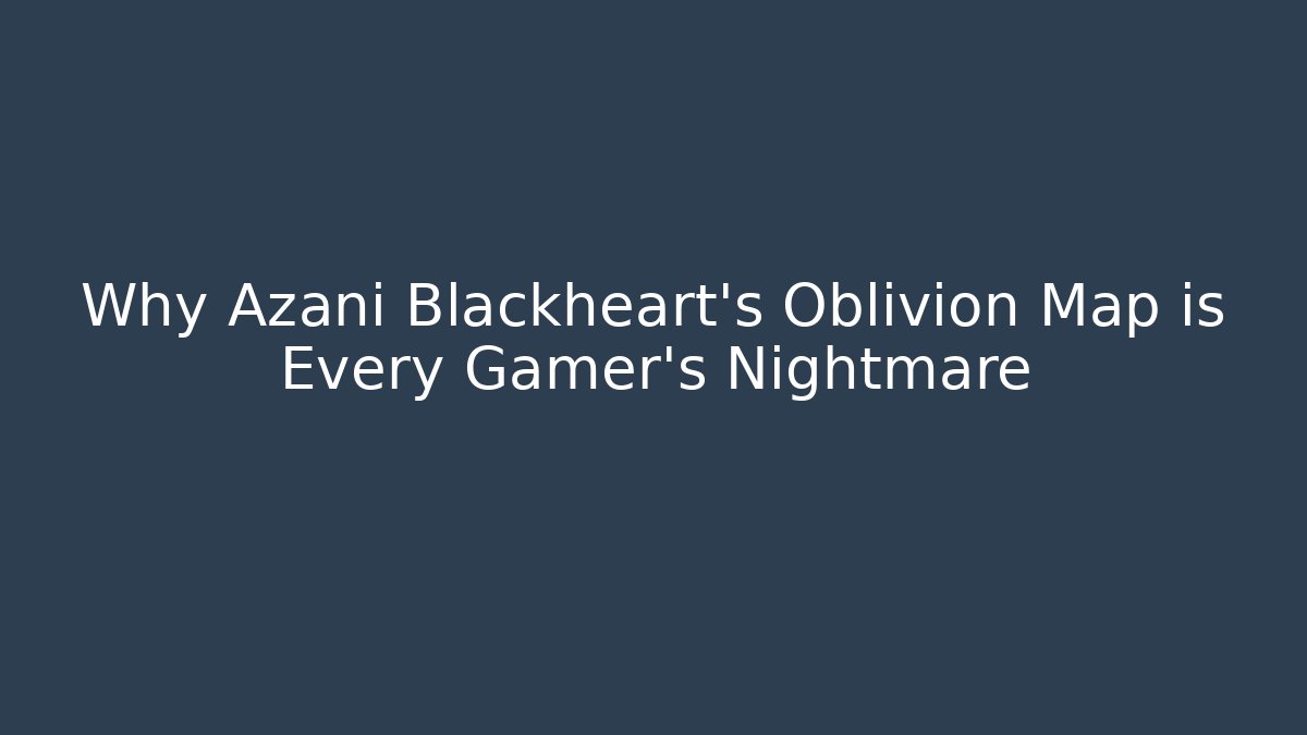 Why Azani Blackheart's Oblivion Map is Every Gamer's Nightmare