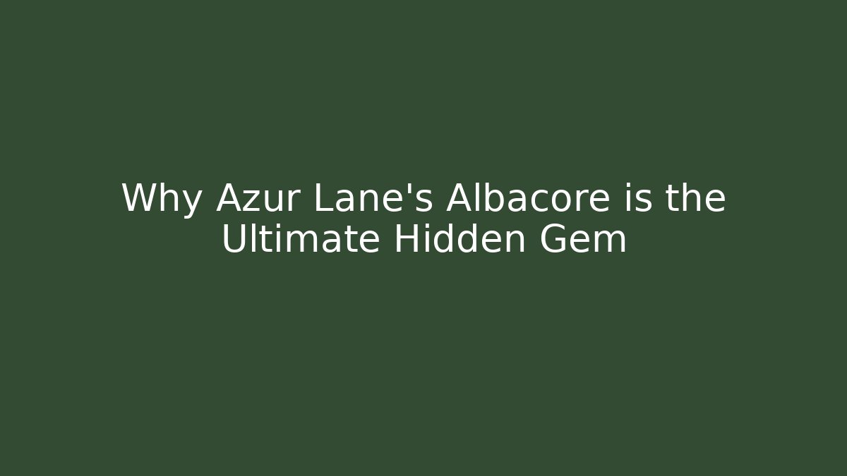 Why Azur Lane's Albacore is the Ultimate Hidden Gem