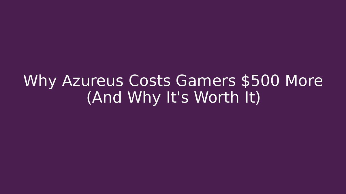 Why Azureus Costs Gamers $500 More (And Why It's Worth It)