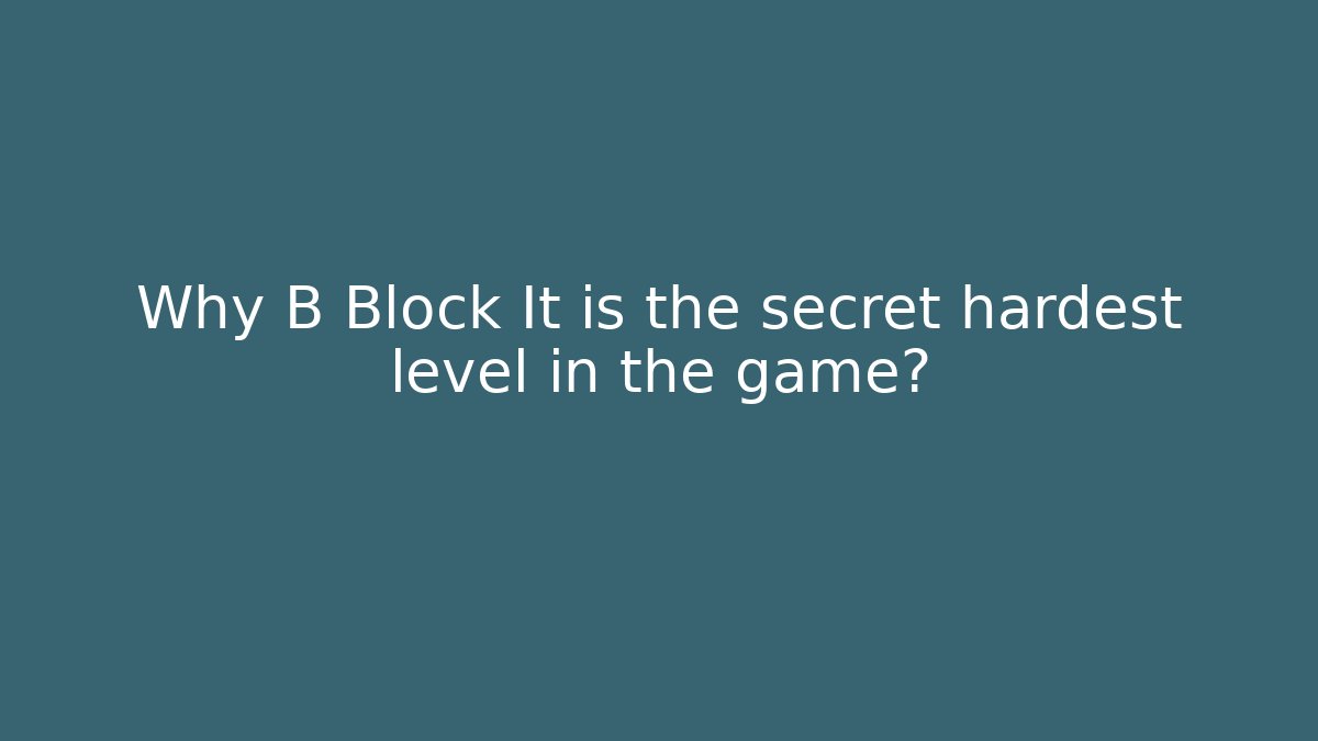 Why B Block It is the secret hardest level in the game?