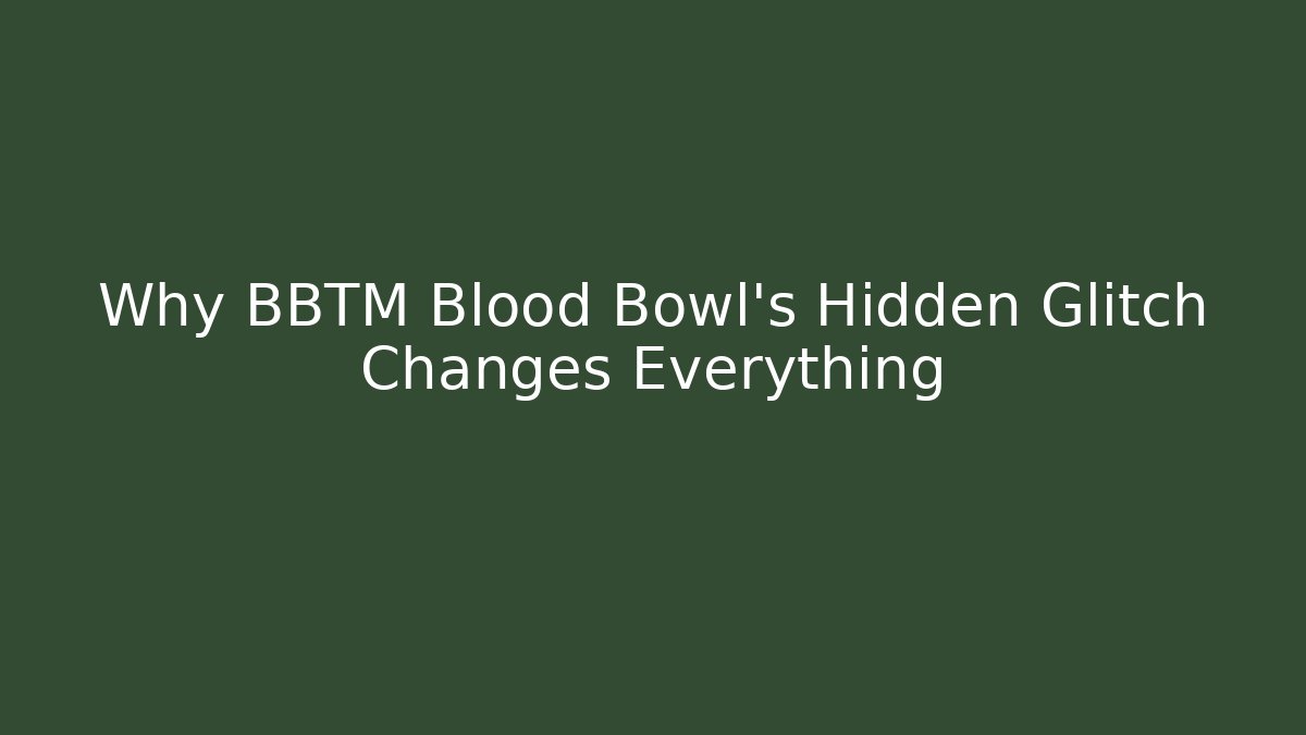 Why BBTM Blood Bowl's Hidden Glitch Changes Everything