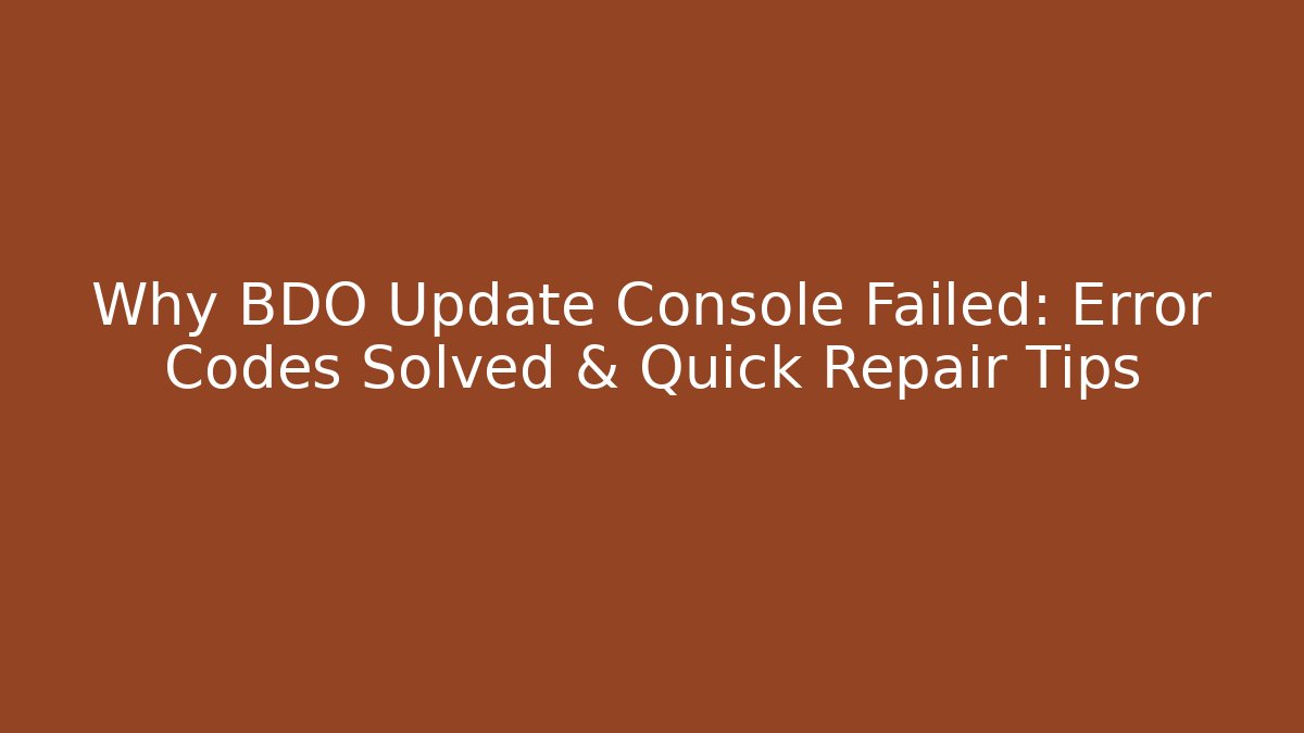 Why BDO Update Console Failed: Error Codes Solved & Quick Repair Tips