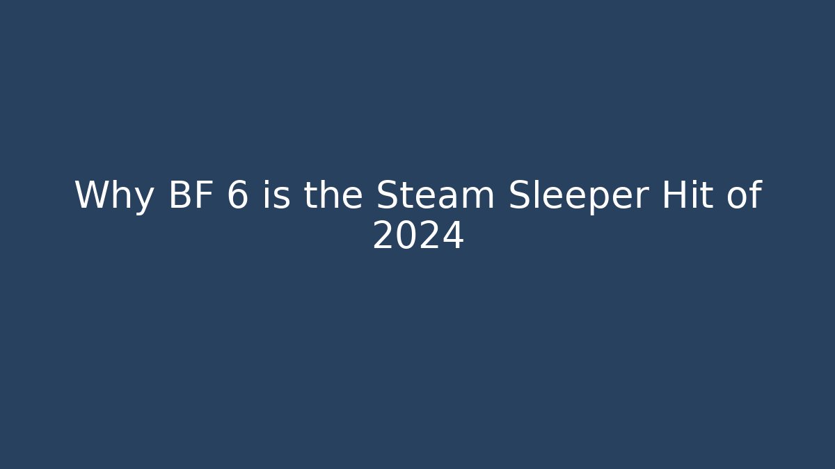 Why BF 6 is the Steam Sleeper Hit of 2024