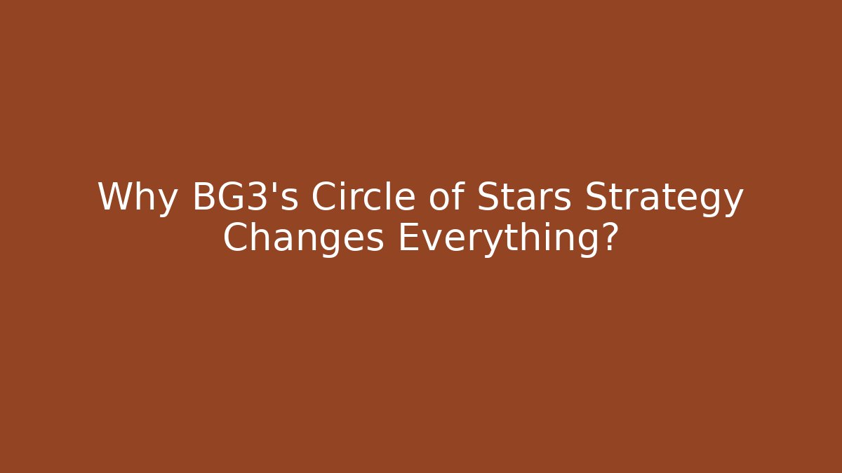Why BG3's Circle of Stars Strategy Changes Everything?