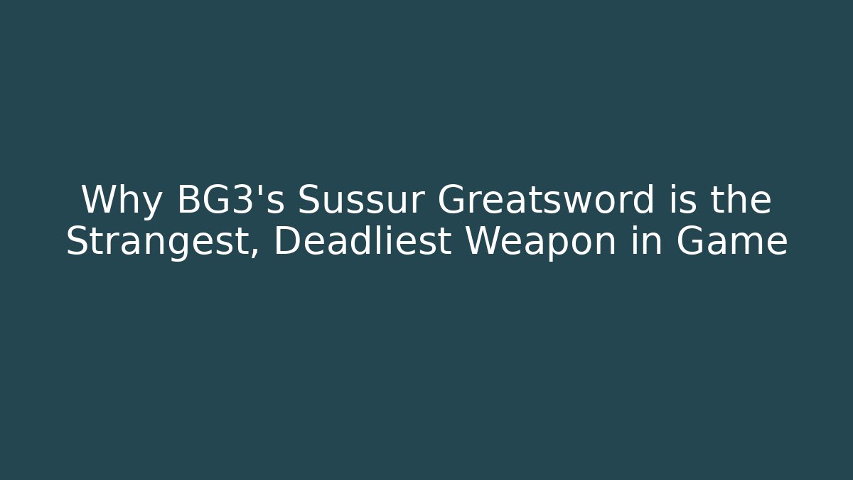 Why BG3's Sussur Greatsword is the Strangest, Deadliest Weapon in Game