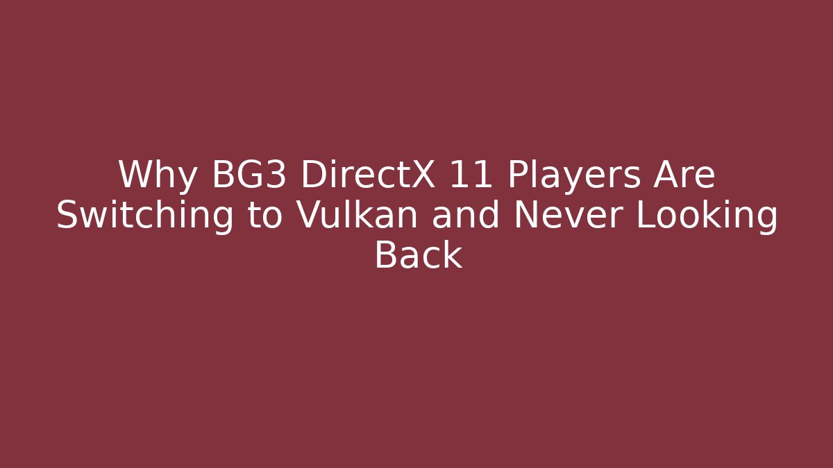 Why BG3 DirectX 11 Players Are Switching to Vulkan and Never Looking Back