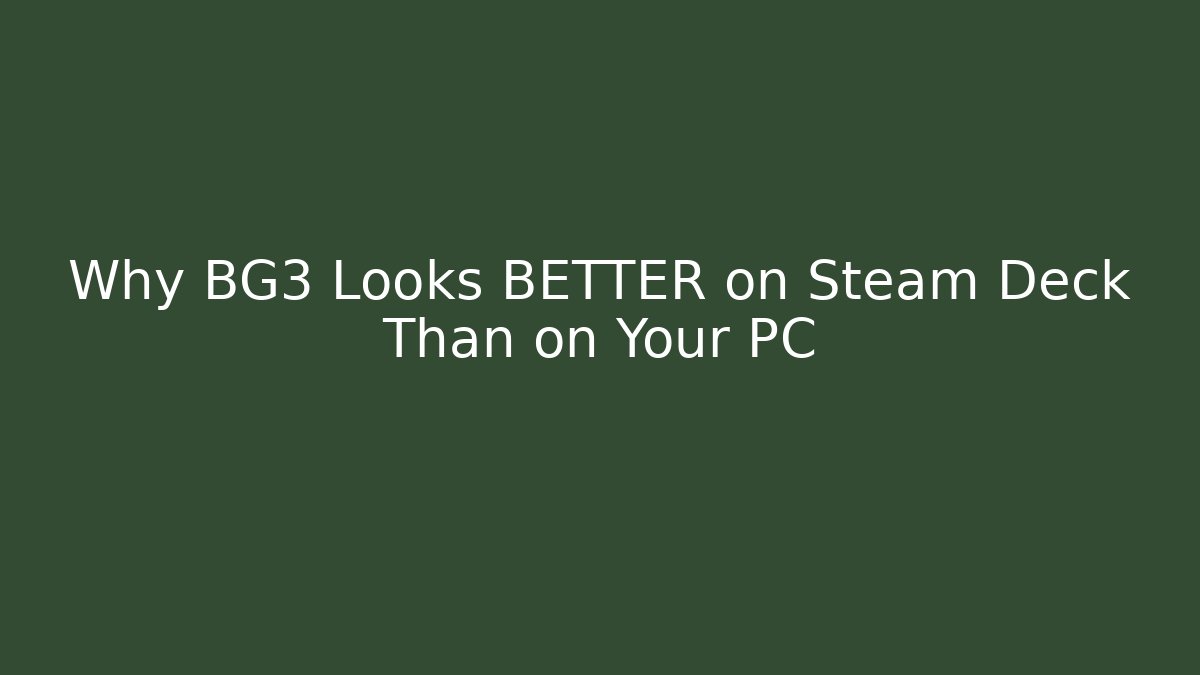 Why BG3 Looks BETTER on Steam Deck Than on Your PC