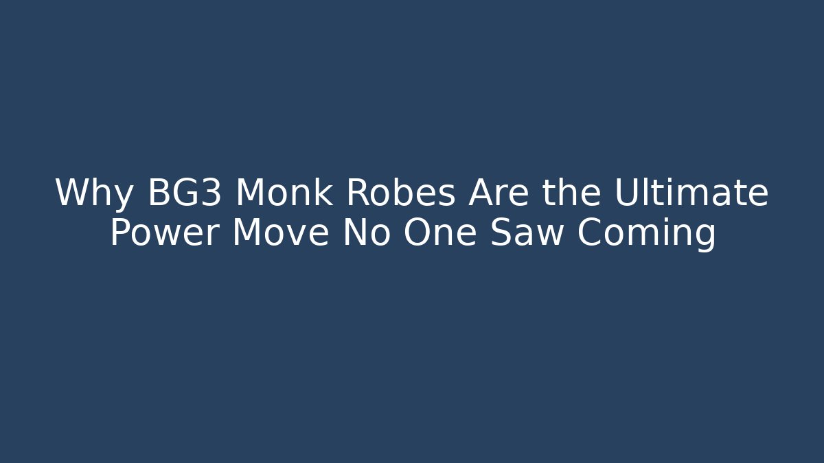 Why BG3 Monk Robes Are the Ultimate Power Move No One Saw Coming