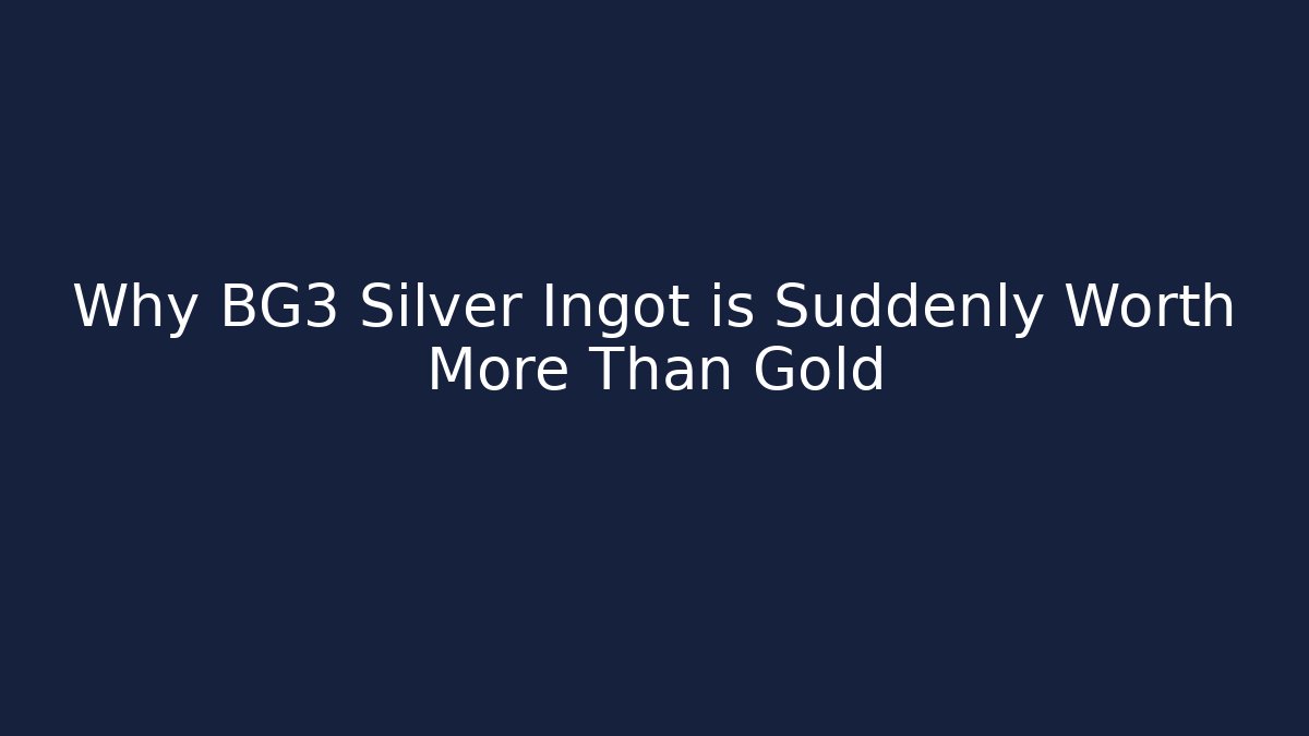 Why BG3 Silver Ingot is Suddenly Worth More Than Gold