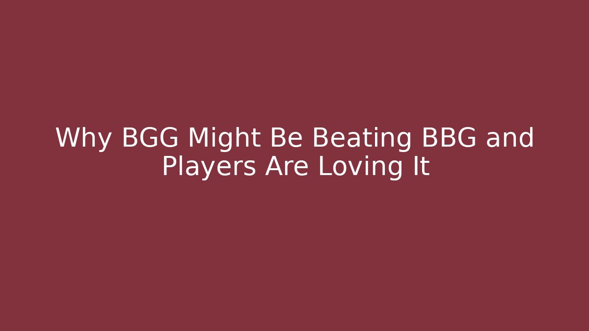 Why BGG Might Be Beating BBG and Players Are Loving It