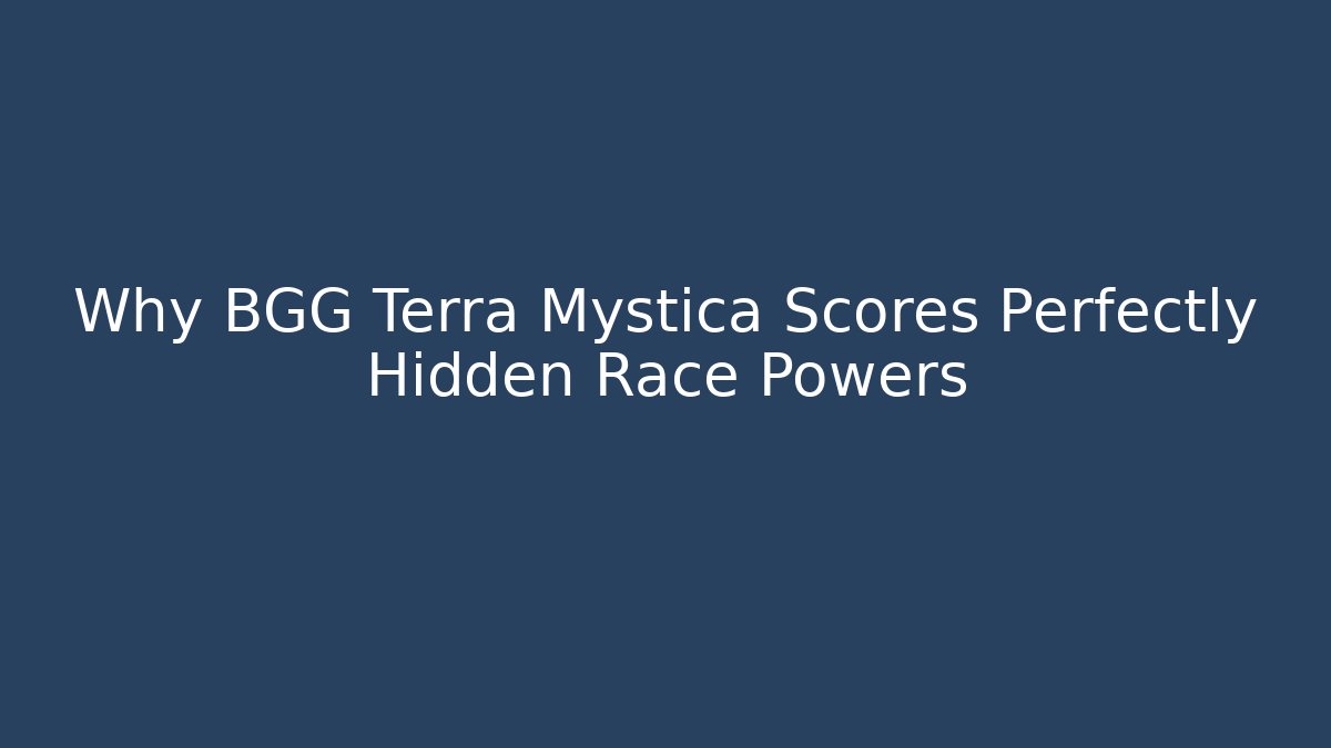 Why BGG Terra Mystica Scores Perfectly Hidden Race Powers
