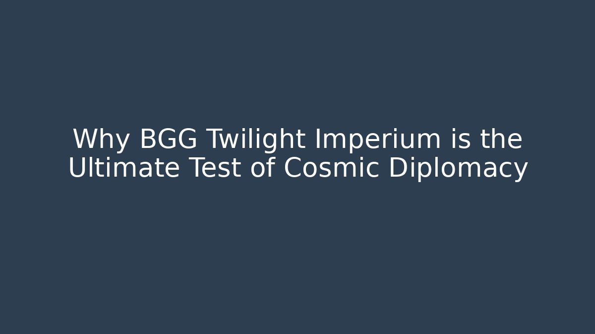 Why BGG Twilight Imperium is the Ultimate Test of Cosmic Diplomacy