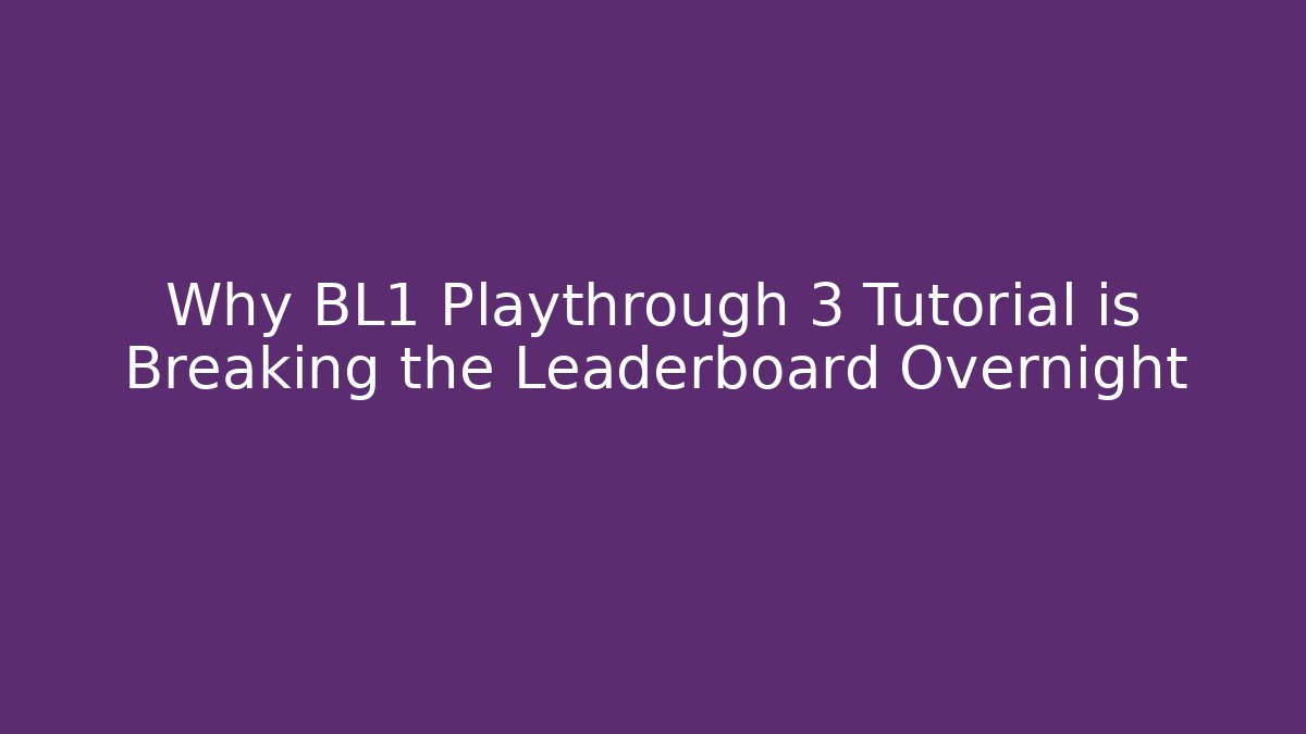 Why BL1 Playthrough 3 Tutorial is Breaking the Leaderboard Overnight