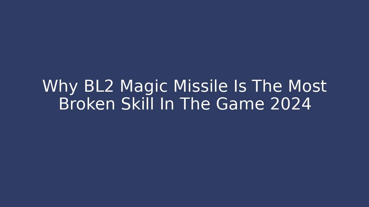 Why BL2 Magic Missile Is The Most Broken Skill In The Game 2024