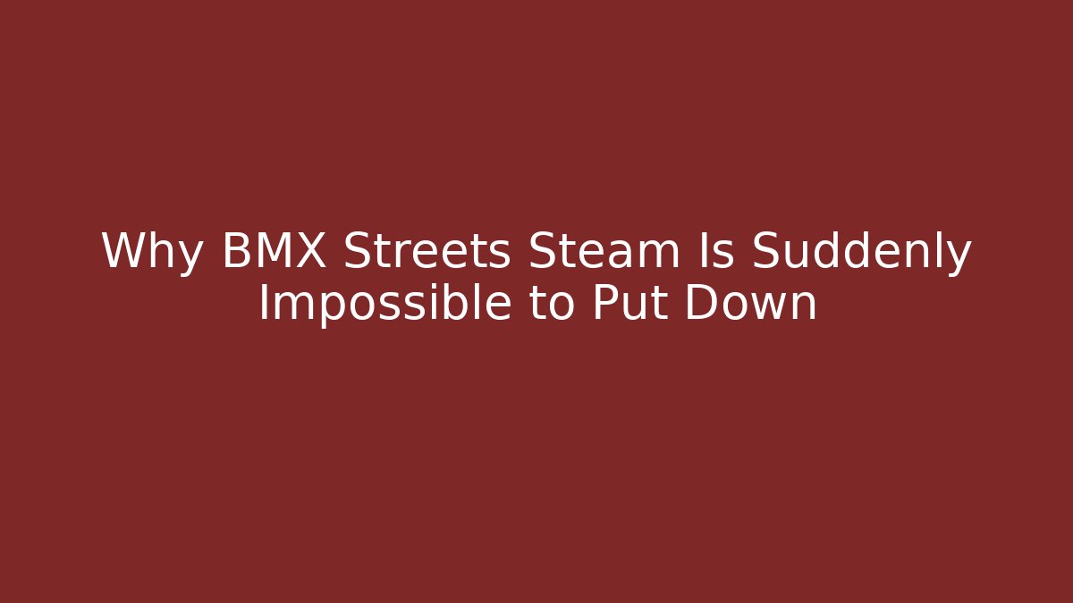 Why BMX Streets Steam Is Suddenly Impossible to Put Down